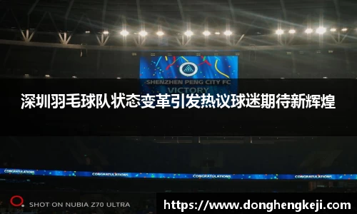深圳羽毛球队状态变革引发热议球迷期待新辉煌