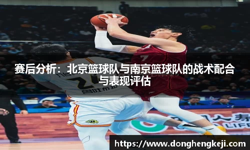 赛后分析：北京篮球队与南京篮球队的战术配合与表现评估