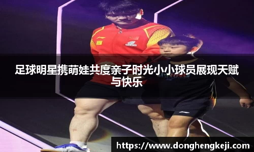 足球明星携萌娃共度亲子时光小小球员展现天赋与快乐