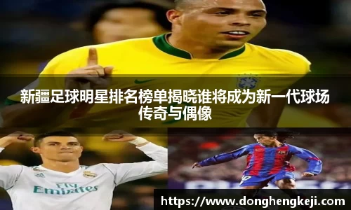 新疆足球明星排名榜单揭晓谁将成为新一代球场传奇与偶像