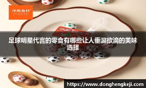 足球明星代言的零食有哪些让人垂涎欲滴的美味选择
